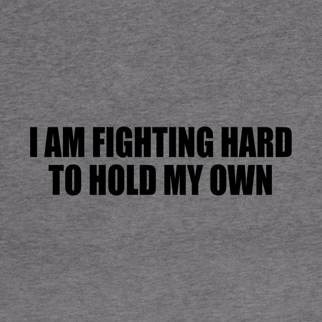 I AM FIGHTING HARD TO HOLD MY OWN. by Geometric Designs